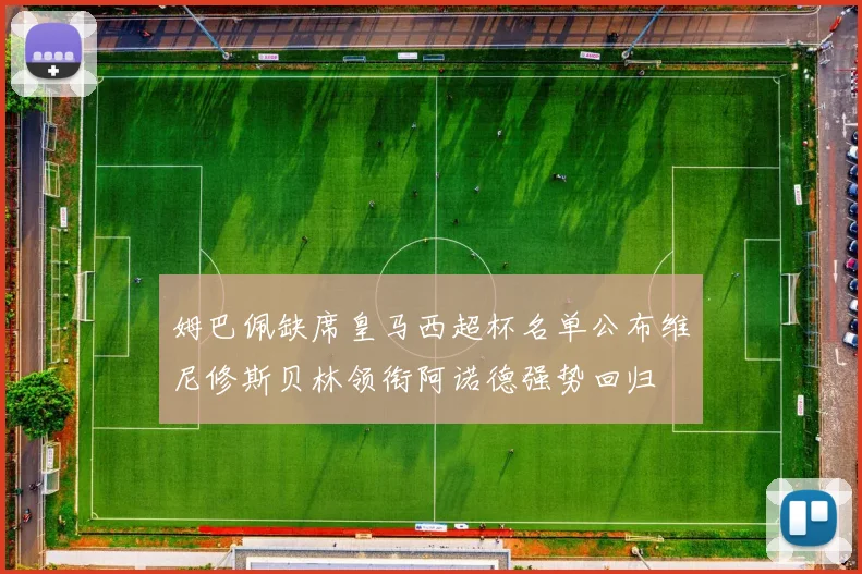 姆巴佩缺席皇马西超杯名单公布维尼修斯贝林领衔阿诺德强势回归