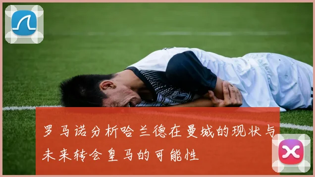 罗马诺分析哈兰德在曼城的现状与未来转会皇马的可能性