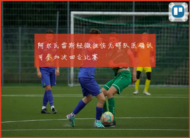 阿尔瓦雷斯轻微扭伤无碍队医确认可参加次回合比赛