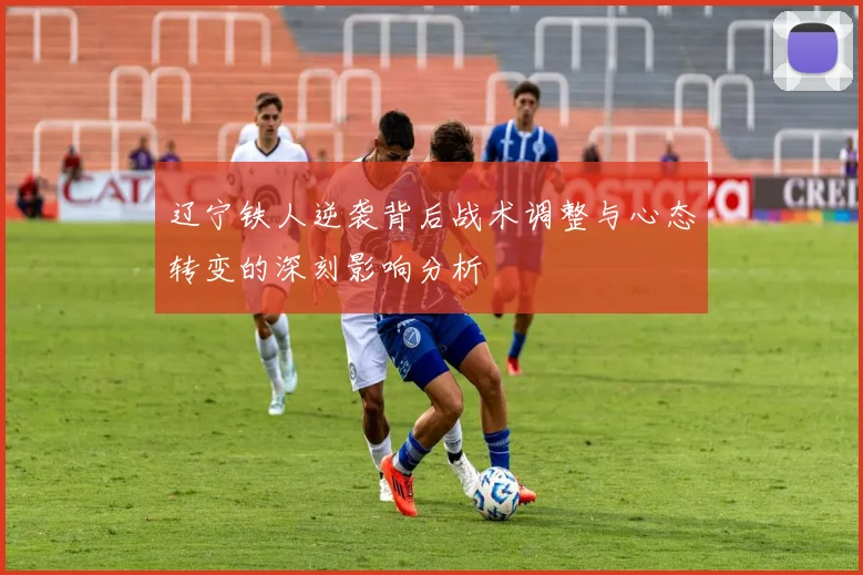 辽宁铁人逆袭背后战术调整与心态转变的深刻影响分析