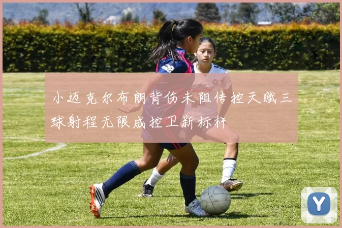 小迈克尔布朗背伤未阻传控天赋三球射程无限成控卫新标杆