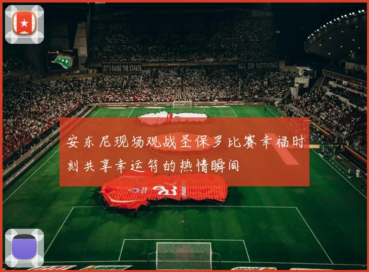 安东尼现场观战圣保罗比赛幸福时刻共享幸运符的热情瞬间
