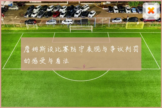詹姆斯谈比赛防守表现与争议判罚的感受与看法